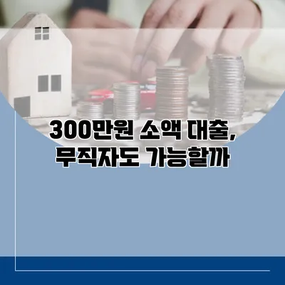 300만원 소액 대출, 무직자도 가능할까?