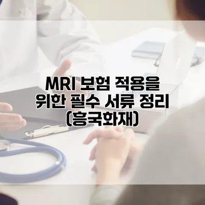 MRI 보험 적용을 위한 필수 서류 정리 (흥국화재)