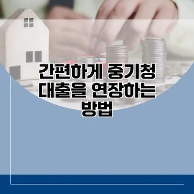 간편하게 중기청 대출을 연장하는 방법