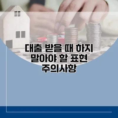대출 받을 때 하지 말아야 할 표현 주의사항