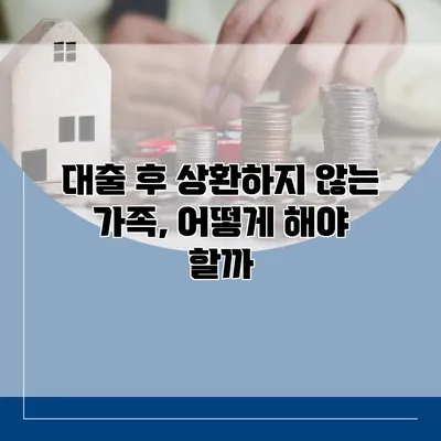 대출 후 상환하지 않는 가족, 어떻게 해야 할까?