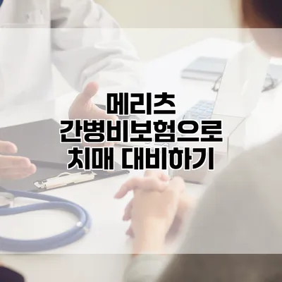 메리츠 간병비보험으로 치매 대비하기
