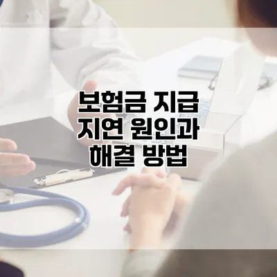 보험금 지급 지연 원인과 해결 방법