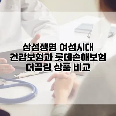 삼성생명 여성시대 건강보험과 롯데손해보험 더끌림 상품 비교