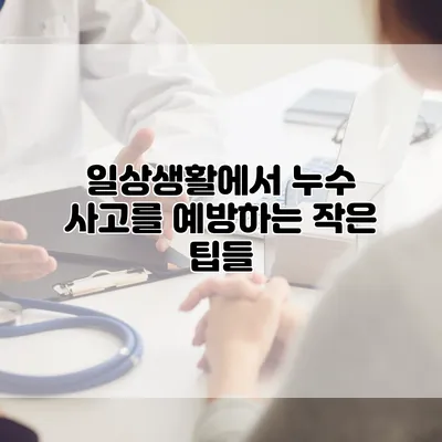 일상생활에서 누수 사고를 예방하는 작은 팁들