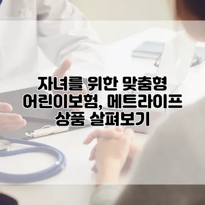 자녀를 위한 맞춤형 어린이보험, 메트라이프 상품 살펴보기