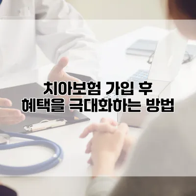 치아보험 가입 후 혜택을 극대화하는 방법