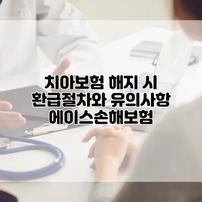 치아보험 해지 시 환급절차와 유의사항 에이스손해보험