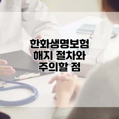 한화생명보험 해지 절차와 주의할 점