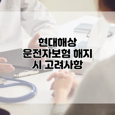 현대해상 운전자보험 해지 시 고려사항