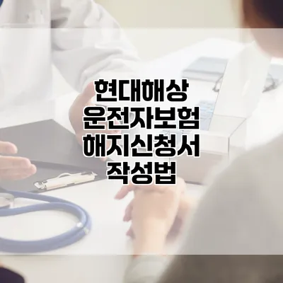 현대해상 운전자보험 해지신청서 작성법