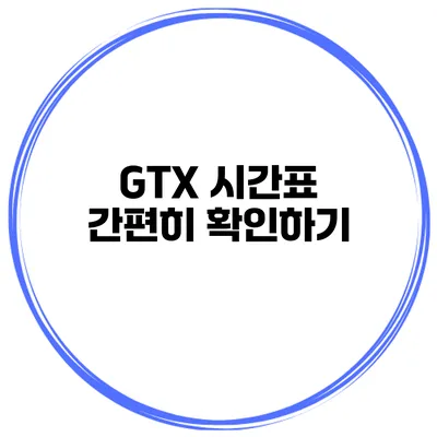 GTX 시간표 간편히 확인하기