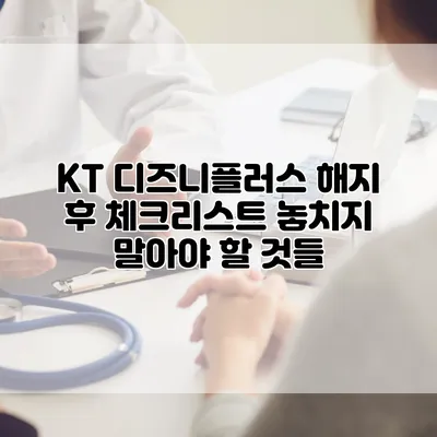 KT 디즈니플러스 해지 후 체크리스트: 놓치지 말아야 할 것들