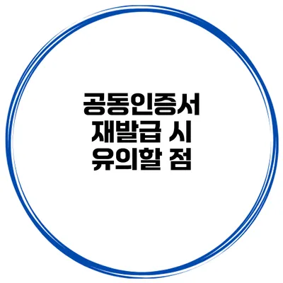 공동인증서 재발급 시 유의할 점