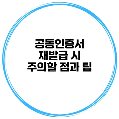 공동인증서 재발급 시 주의할 점과 팁