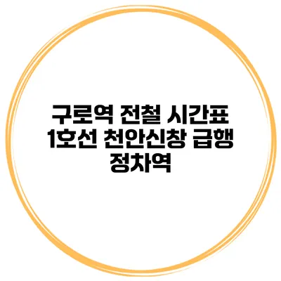 구로역 전철 시간표 1호선 천안/신창 급행 정차역