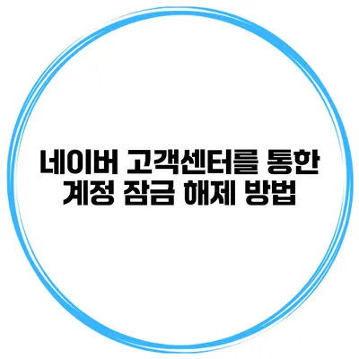 네이버 고객센터를 통한 계정 잠금 해제 방법