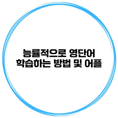능률적으로 영단어 학습하는 방법 및 어플