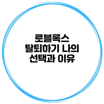 로블록스 탈퇴하기 나의 선택과 이유