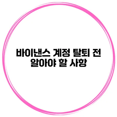 바이낸스 계정 탈퇴 전 알아야 할 사항