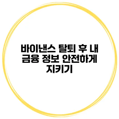 바이낸스 탈퇴 후 내 금융 정보 안전하게 지키기