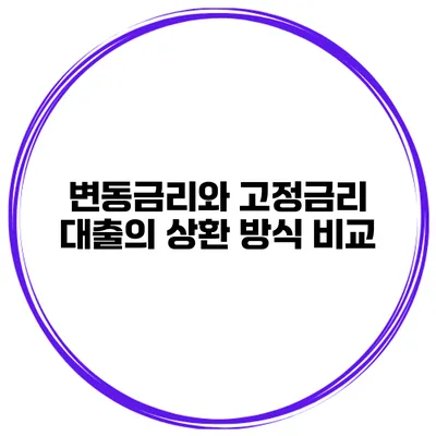 변동금리와 고정금리 대출의 상환 방식 비교