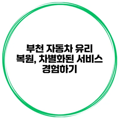 부천 자동차 유리 복원, 차별화된 서비스 경험하기