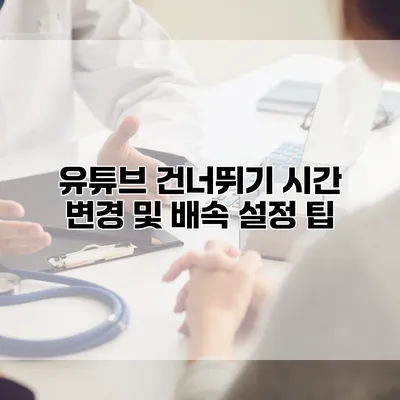 유튜브 건너뛰기 시간 변경 및 배속 설정 팁
