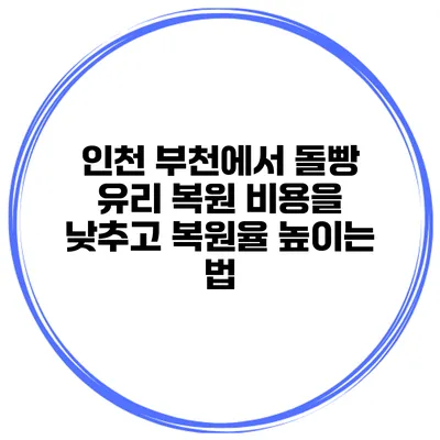 인천 부천에서 돌빵 유리 복원 비용을 낮추고 복원율 높이는 법