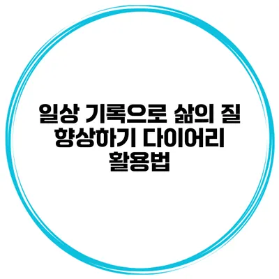 일상 기록으로 삶의 질 향상하기 다이어리 활용법