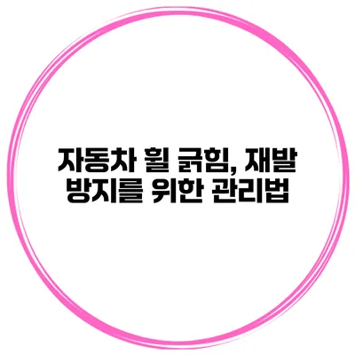 자동차 휠 긁힘, 재발 방지를 위한 관리법