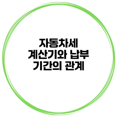자동차세 계산기와 납부 기간의 관계