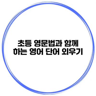 초등 영문법과 함께 하는 영어 단어 외우기