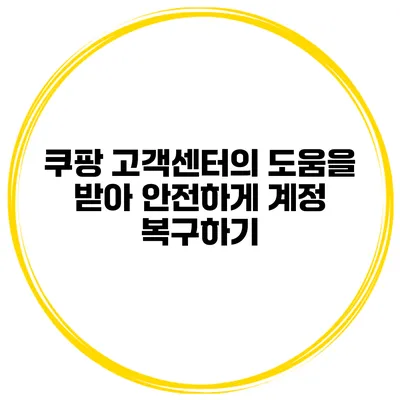 쿠팡 고객센터의 도움을 받아 안전하게 계정 복구하기