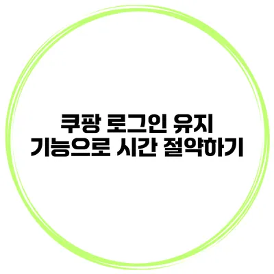 쿠팡 로그인 유지 기능으로 시간 절약하기