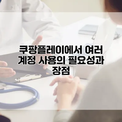 쿠팡플레이에서 여러 계정 사용의 필요성과 장점