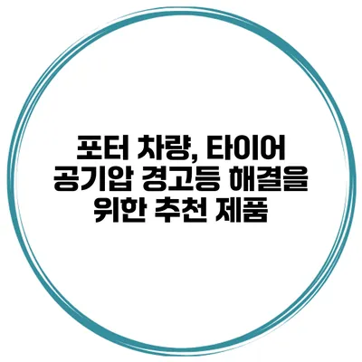 포터 차량, 타이어 공기압 경고등 해결을 위한 추천 제품