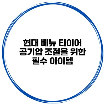 현대 베뉴 타이어 공기압 조절을 위한 필수 아이템