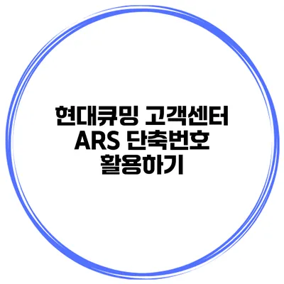현대큐밍 고객센터 ARS 단축번호 활용하기